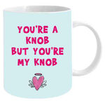 You're A Knob But You're My Knob - Funny Love Mug