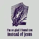 I'm So Glad I Found You Instead of Jesus - Blank Greeting Card