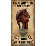 I Ride Horses, I Drink, I Know Things - Wall Bottle Opener